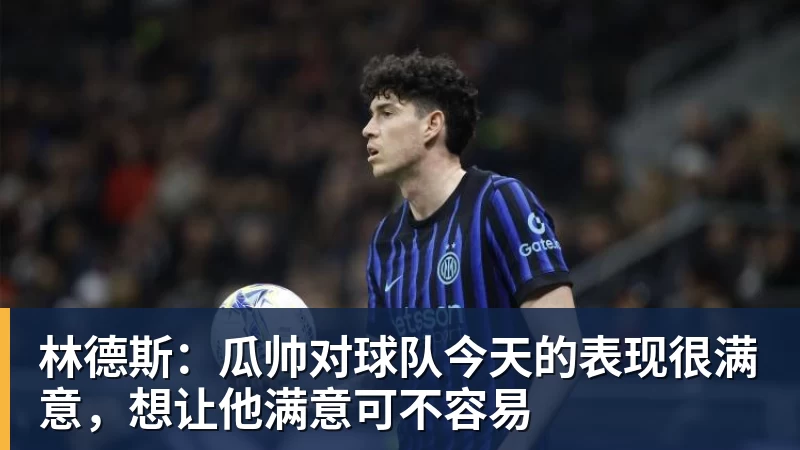 林德斯:瓜帅对球队今天的表现很满意,想让他满意可不容易