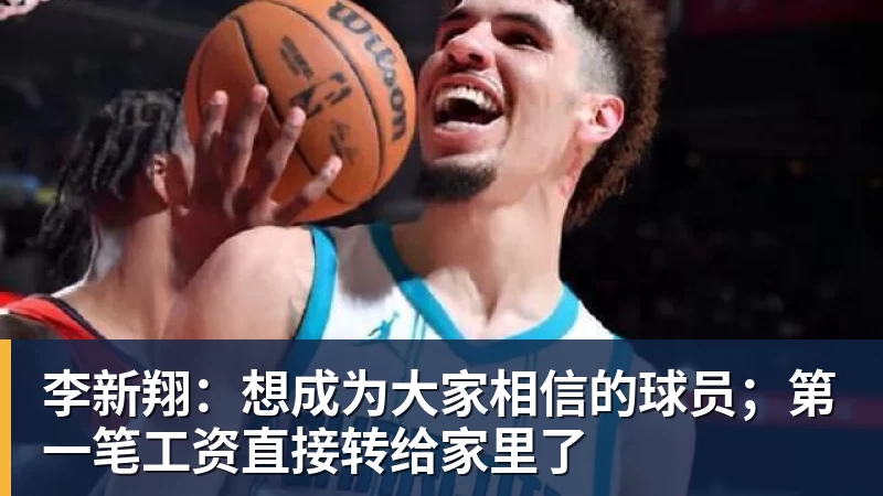 李新翔：想成为大家相信的球员；第一笔工资直接转给家里了