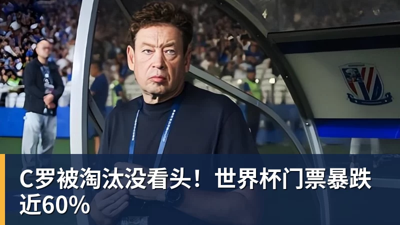 C罗被淘汰没看头!世界杯门票暴跌近60%