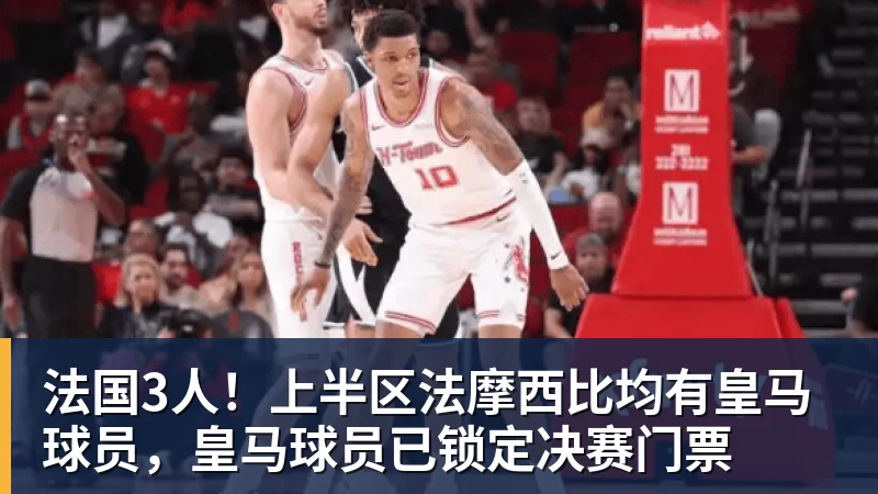 法国3人!上半区法摩西比均有皇马球员,皇马球员已锁定决赛门票