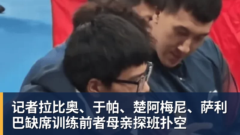 记者拉比奥、于帕、楚阿梅尼、萨利巴缺席训练前者母亲探班扑空
