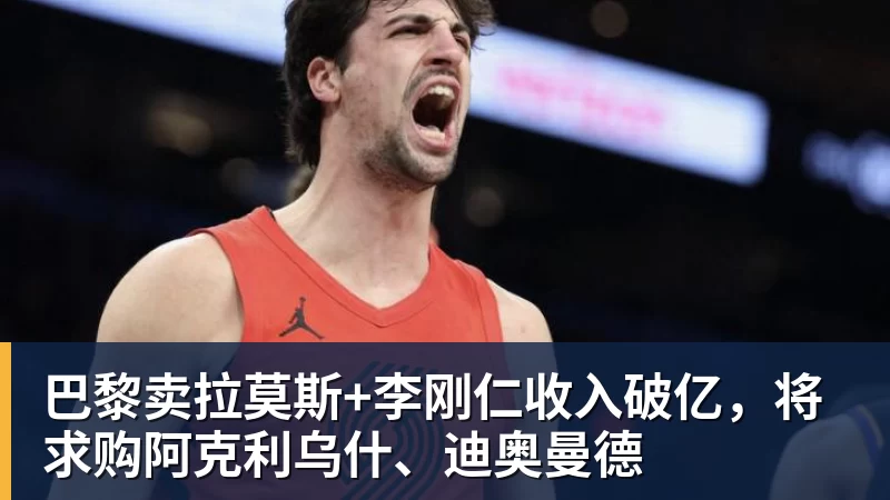 彩神v巴黎卖拉莫斯+李刚仁收入破亿，将求购阿克利乌什、迪奥曼德
