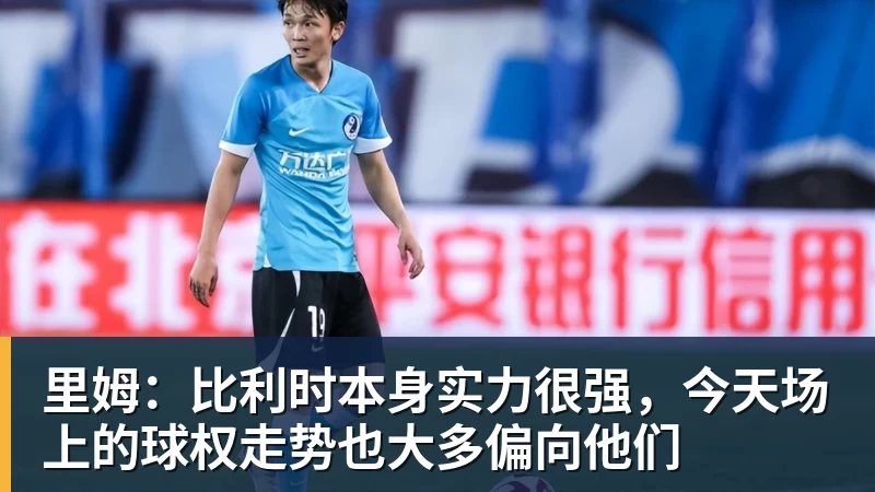 彩神v里姆:比利时本身实力很强,今天场上的球权走势也大多偏向他们