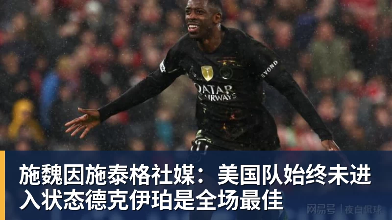 彩神v施魏因施泰格社媒：美国队始终未进入状态德克伊珀是全场最佳