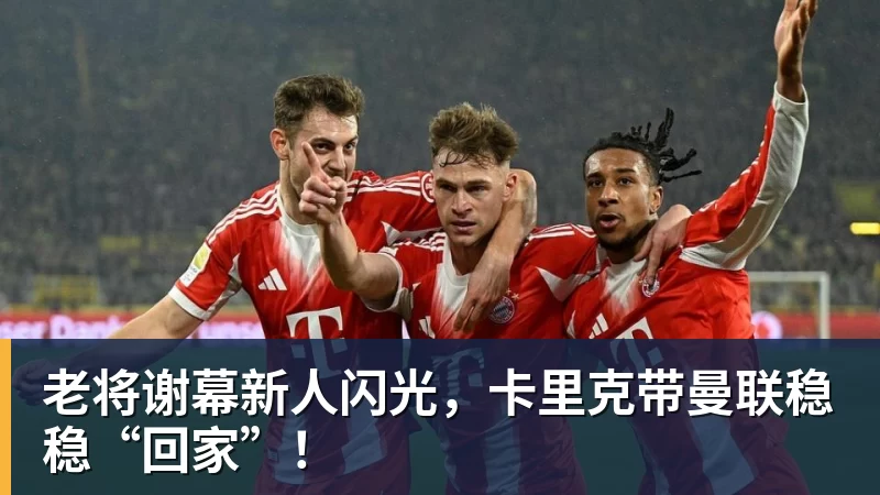 彩神v老将谢幕新人闪光，卡里克带曼联稳稳“回家”！