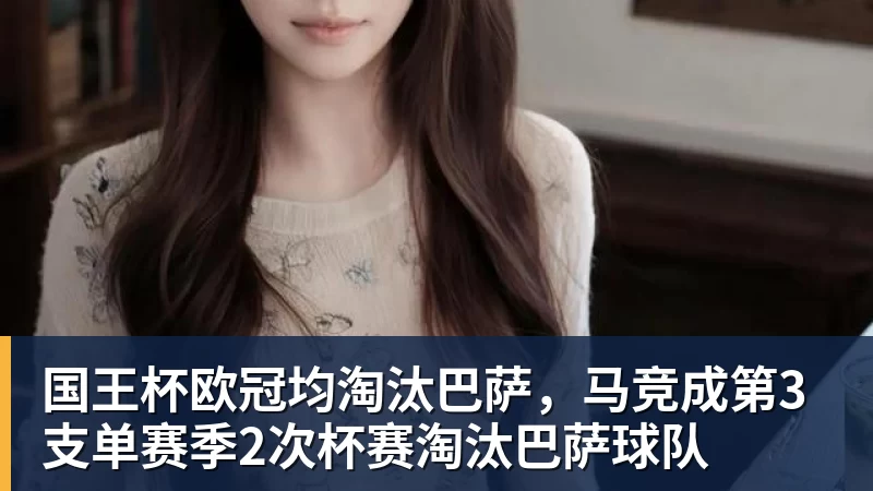 彩神v国王杯欧冠均淘汰巴萨，马竞成第3支单赛季2次杯赛淘汰巴萨球队