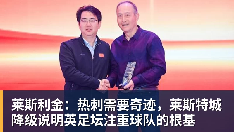 彩神v莱斯利金：热刺需要奇迹，莱斯特城降级说明英足坛注重球队的根基