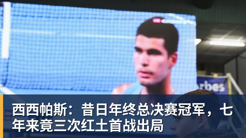 彩神v西西帕斯：昔日年终总决赛冠军，七年来竟三次红土首战出局