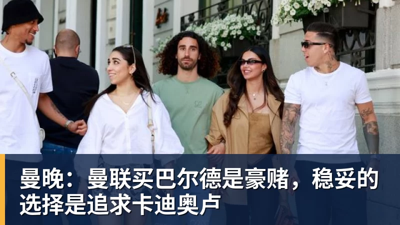 彩神v曼晚：曼联买巴尔德是豪赌，稳妥的选择是追求卡迪奥卢
