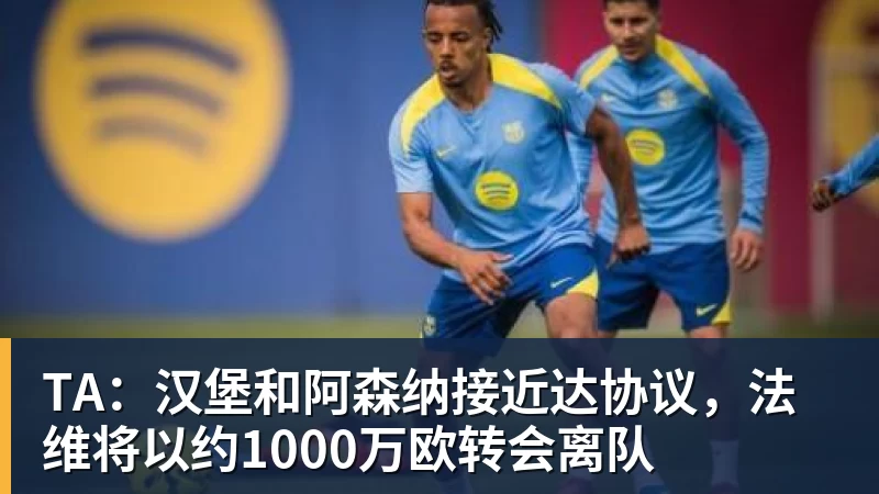 彩神vTA：汉堡和阿森纳接近达协议，法维将以约1000万欧转会离队