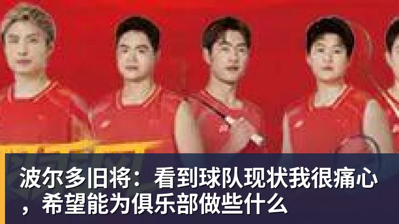 彩神v波尔多旧将：看到球队现状我很痛心，希望能为俱乐部做些什么