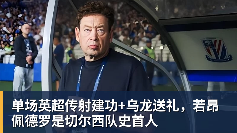 彩神v单场英超传射建功+乌龙送礼，若昂佩德罗是切尔西队史首人