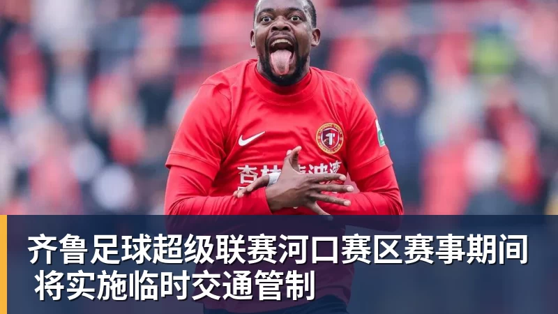 彩神v齐鲁足球超级联赛河口赛区赛事期间 将实施临时交通管制