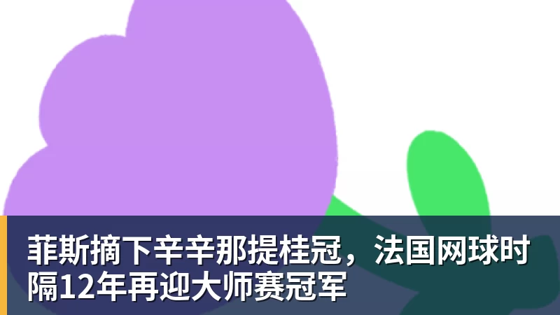彩神v菲斯摘下辛辛那提桂冠，法国网球时隔12年再迎大师赛冠军