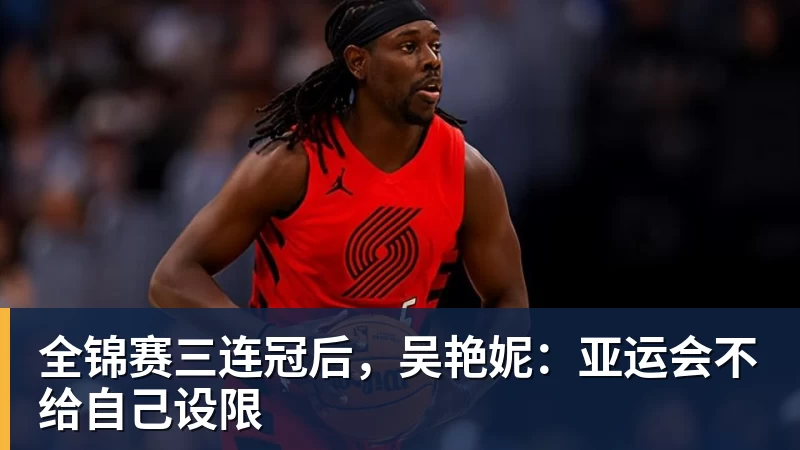 彩神v全锦赛三连冠后，吴艳妮：亚运会不给自己设限
