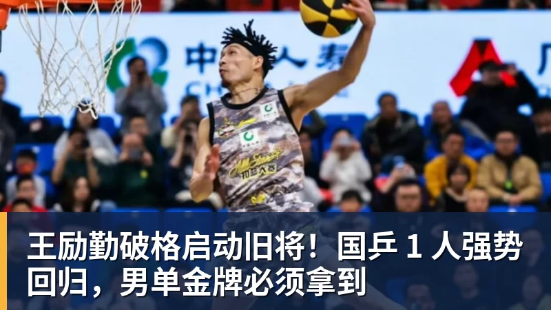 彩神v王励勤破格启动旧将！国乒 1 人强势回归，男单金牌必须拿到