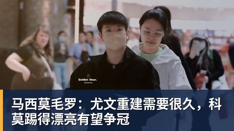 彩神v马西莫毛罗：尤文重建需要很久，科莫踢得漂亮有望争冠