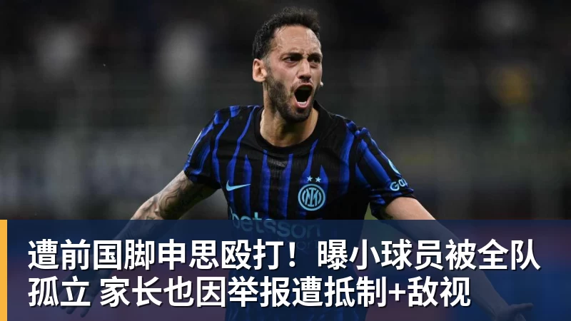 彩神v遭前国脚申思殴打！曝小球员被全队孤立 家长也因举报遭抵制+敌视