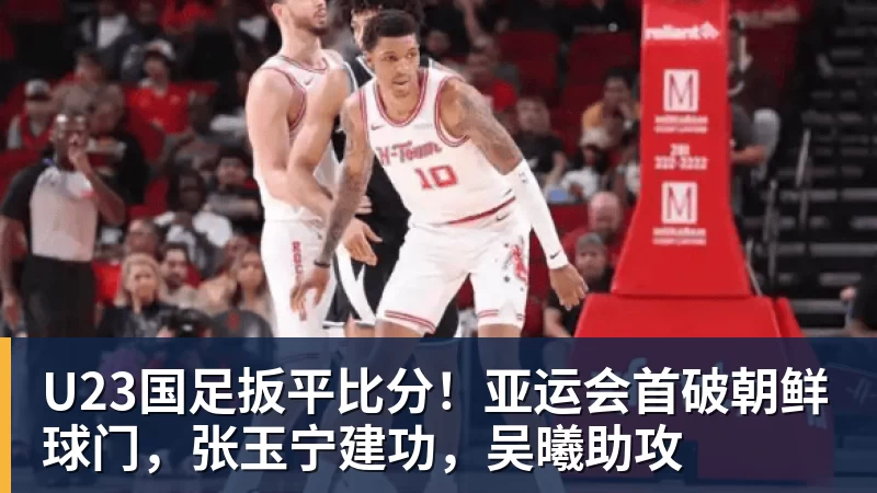 彩神vU23国足扳平比分！亚运会首破朝鲜球门，张玉宁建功，吴曦助攻