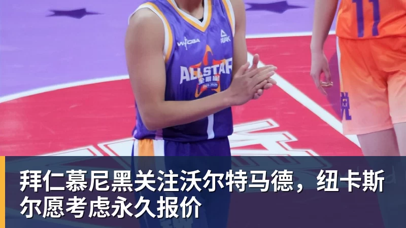 彩神v拜仁慕尼黑关注沃尔特马德，纽卡斯尔愿考虑永久报价