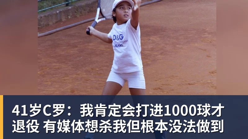 彩神v41岁C罗：我肯定会打进1000球才退役 有媒体想杀我但根本没法做到