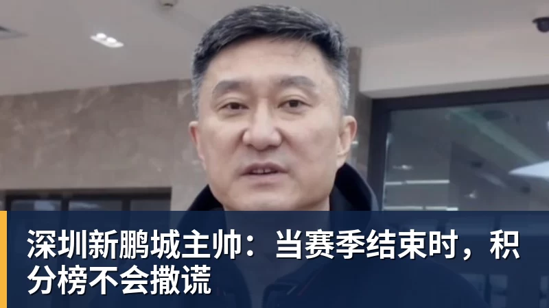 彩神v深圳新鹏城主帅：当赛季结束时，积分榜不会撒谎