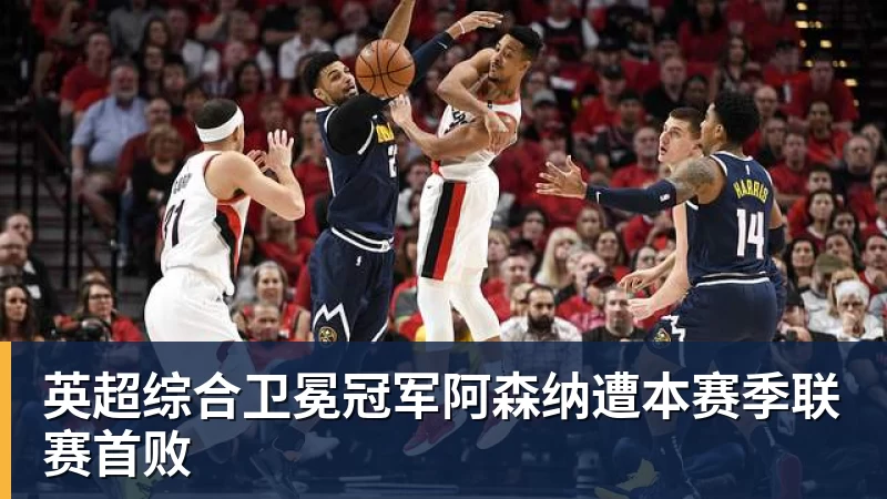 彩神v英超综合卫冕冠军阿森纳遭本赛季联赛首败