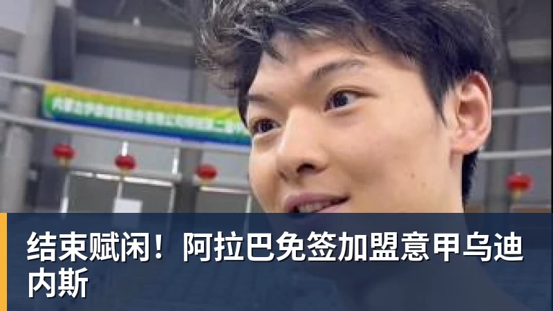 彩神v结束赋闲！阿拉巴免签加盟意甲乌迪内斯