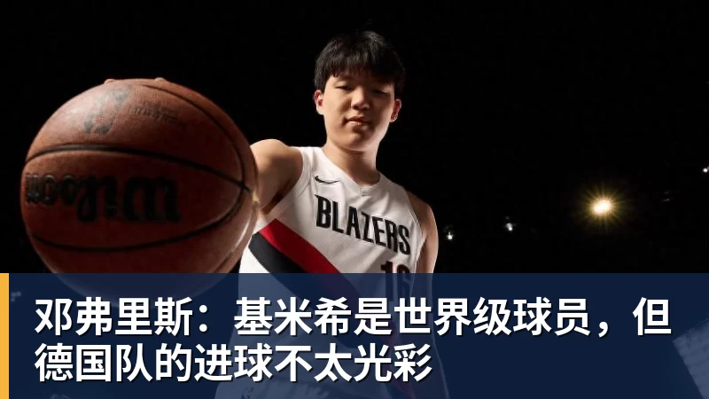 彩神v邓弗里斯:基米希是世界级球员,但德国队的进球不太光彩