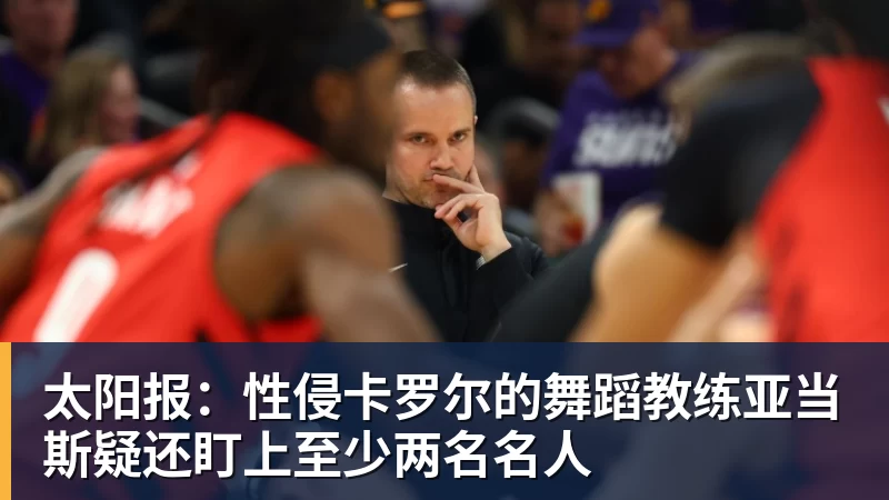 彩神v太阳报:性侵卡罗尔的舞蹈教练亚当斯疑还盯上至少两名名人