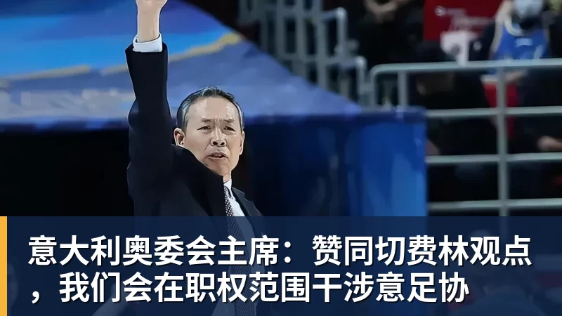 彩神v意大利奥委会主席:赞同切费林观点,我们会在职权范围干涉意足协