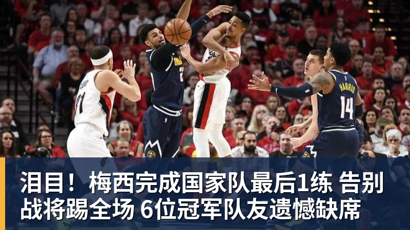 彩神v泪目！梅西完成国家队最后1练 告别战将踢全场 6位冠军队友遗憾缺席