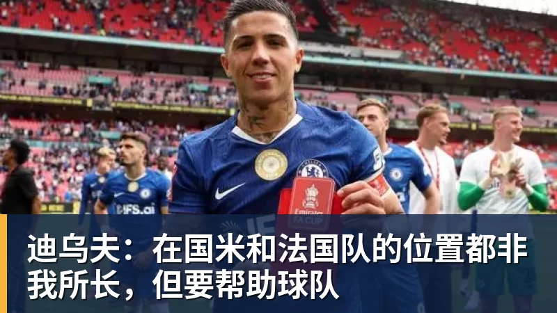 彩神v迪乌夫:在国米和法国队的位置都非我所长,但要帮助球队