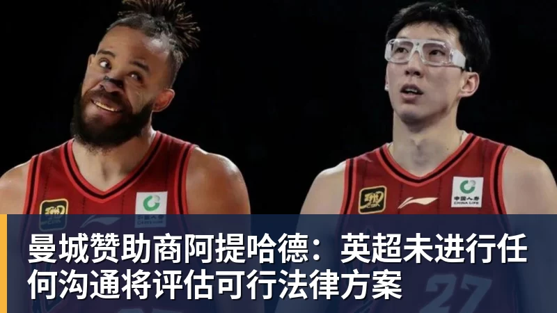 彩神v曼城赞助商阿提哈德：英超未进行任何沟通将评估可行法律方案