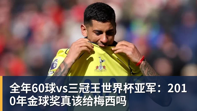 彩神v全年60球vs三冠王世界杯亚军:2010年金球奖真该给梅西吗