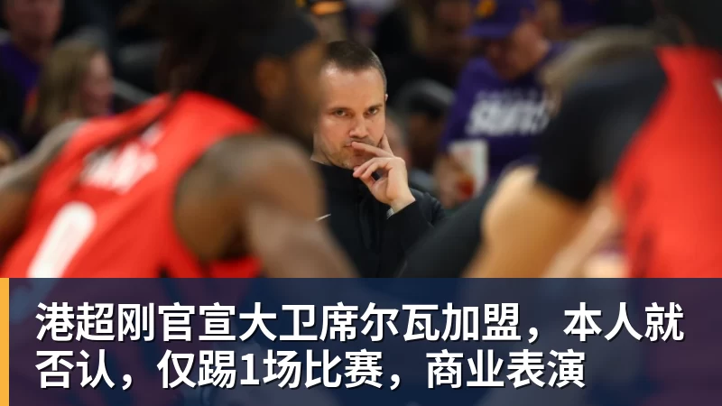 彩神v港超刚官宣大卫席尔瓦加盟，本人就否认，仅踢1场比赛，商业表演