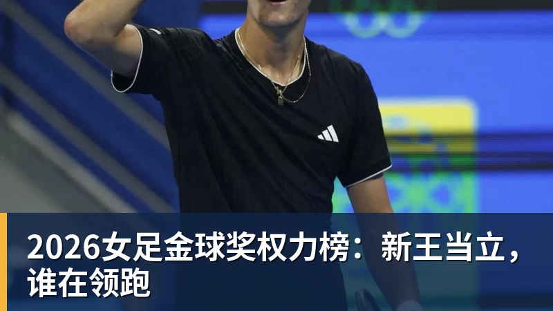 彩神v2026女足金球奖权力榜：新王当立，谁在领跑