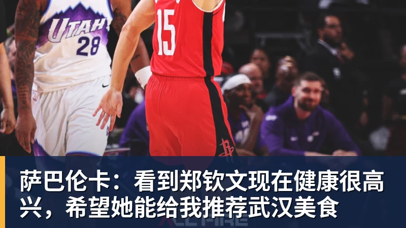 彩神v萨巴伦卡:看到郑钦文现在健康很高兴,希望她能给我推荐武汉美食