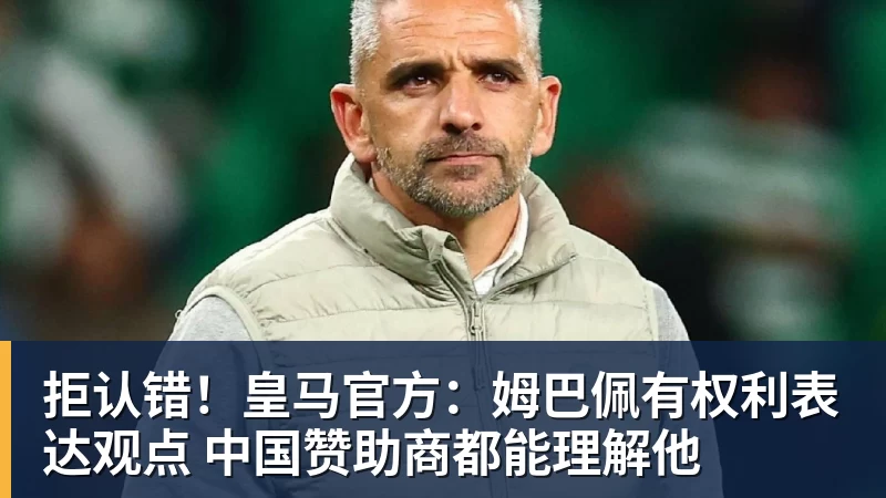 彩神v拒认错!皇马官方:姆巴佩有权利表达观点 中国赞助商都能理解他